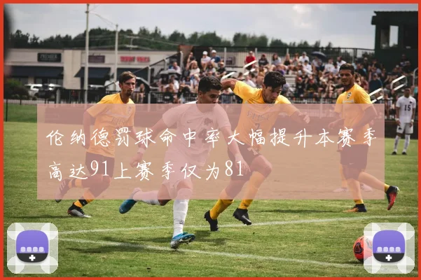 伦纳德罚球命中率大幅提升本赛季高达91上赛季仅为81