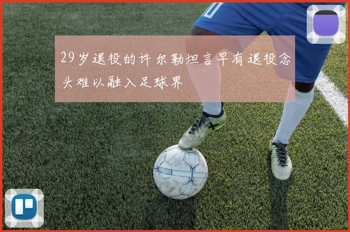 29岁退役的许尔勒坦言早有退役念头难以融入足球界