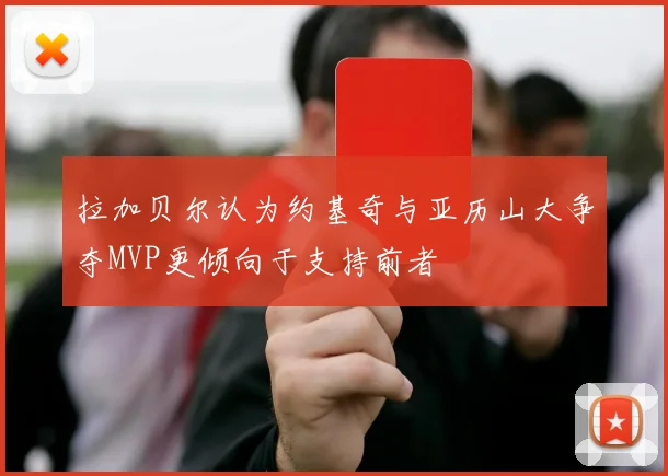 拉加贝尔认为约基奇与亚历山大争夺MVP更倾向于支持前者
