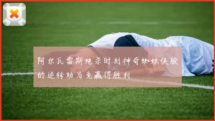 阿尔瓦雷斯绝杀时刻神奇蜘蛛侠般的逆转助马竞赢得胜利