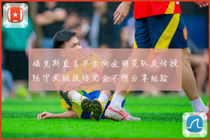 福克斯直言不会向全明星队友传授防守文班技巧完全不想分享经验