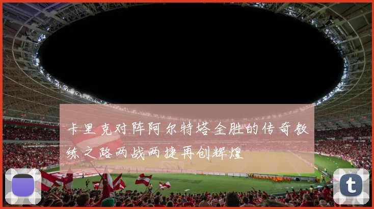 卡里克对阵阿尔特塔全胜的传奇教练之路两战两捷再创辉煌