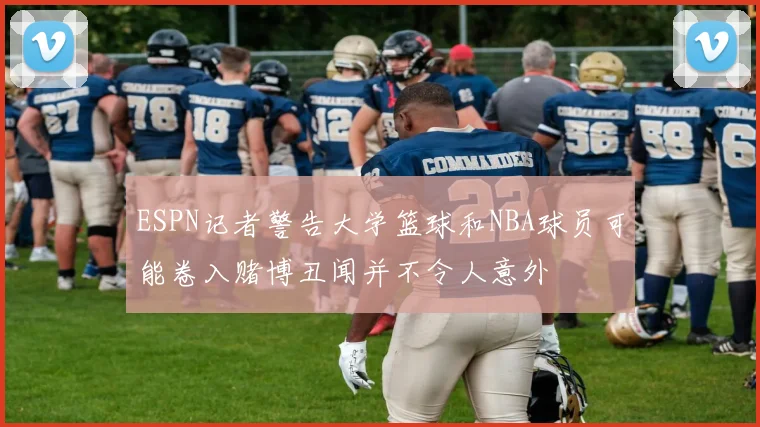 ESPN记者警告大学篮球和NBA球员可能卷入赌博丑闻并不令人意外