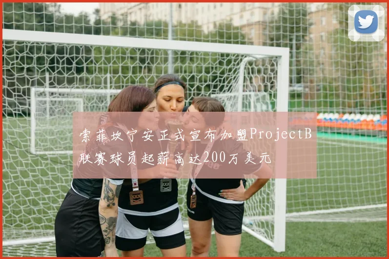 索菲坎宁安正式宣布加盟ProjectB联赛球员起薪高达200万美元
