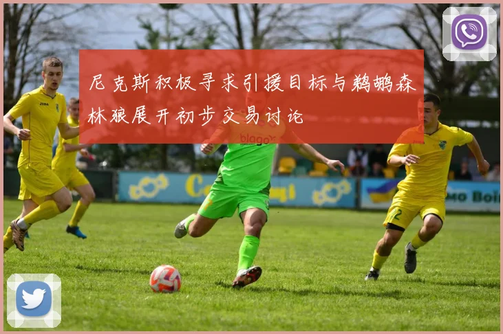 尼克斯积极寻求引援目标与鹈鹕森林狼展开初步交易讨论