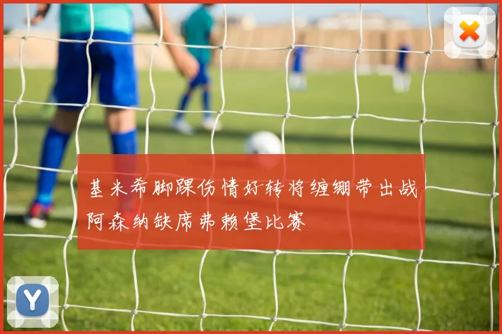 基米希脚踝伤情好转将缠绷带出战阿森纳缺席弗赖堡比赛