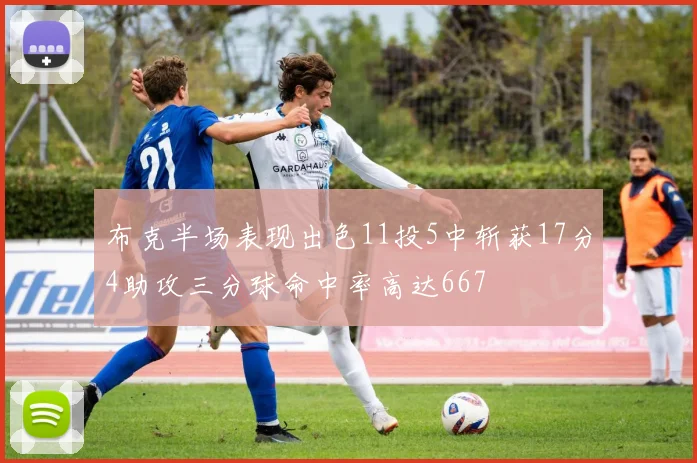 布克半场表现出色11投5中斩获17分4助攻三分球命中率高达667