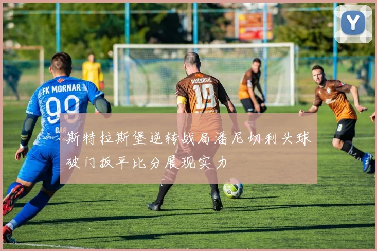 斯特拉斯堡逆转战局潘尼切利头球破门扳平比分展现实力
