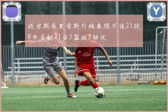 迈尔斯布里奇斯外线表现不佳21投8中贡献21分5篮板5助攻