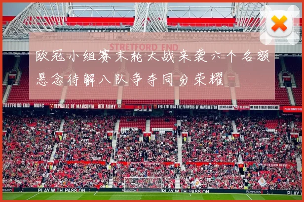 欧冠小组赛末轮大战来袭六个名额悬念待解八队争夺同分荣耀