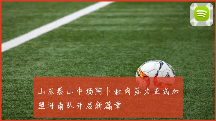 山东泰山中场阿卜杜肉苏力正式加盟河南队开启新篇章