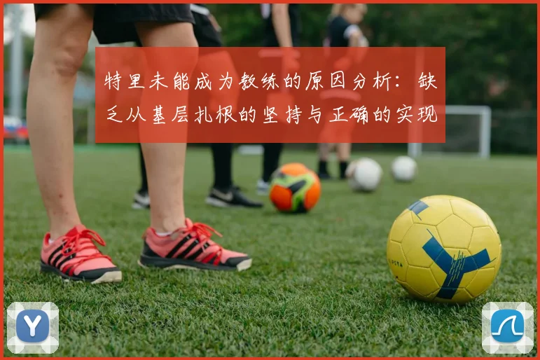 特里未能成为教练的原因分析：缺乏从基层扎根的坚持与正确的实现方式