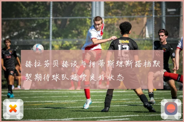 赫拉芬贝赫谈与柯蒂斯琼斯搭档默契期待球队延续良好状态