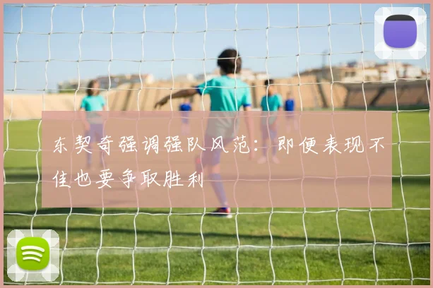 东契奇强调强队风范：即便表现不佳也要争取胜利