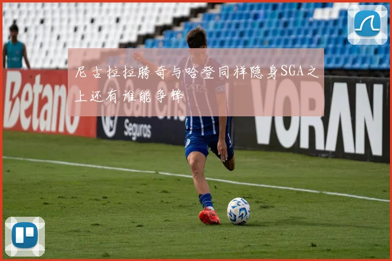 尼古拉拉胯奇与哈登同样隐身SGA之上还有谁能争锋