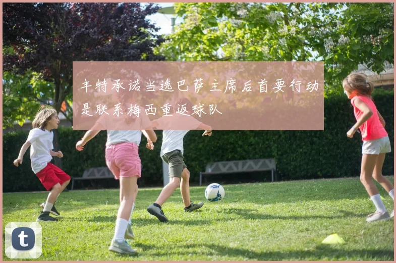 丰特承诺当选巴萨主席后首要行动是联系梅西重返球队
