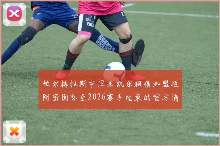 帕尔梅拉斯中卫米凯尔租借加盟迈阿密国际至2026赛季结束的官方消息