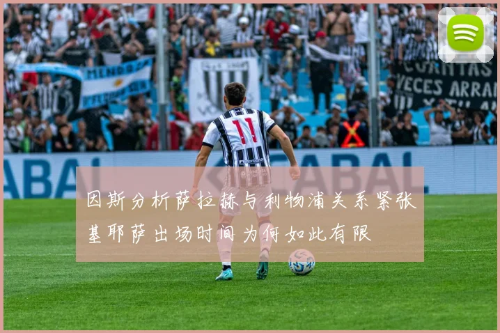 因斯分析萨拉赫与利物浦关系紧张基耶萨出场时间为何如此有限